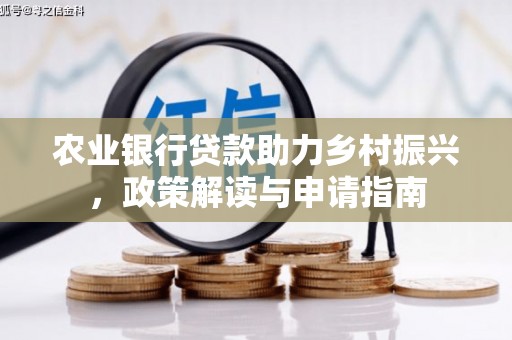 西昌农业银行贷款助力乡村振兴，政策解读与申请指南