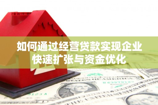西昌如何通过经营贷款实现企业快速扩张与资金优化