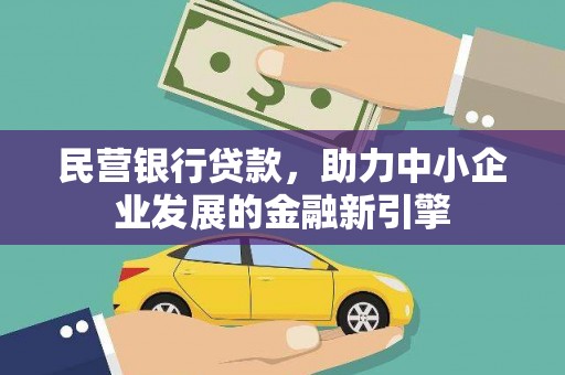 西昌民营银行贷款，助力中小企业发展的金融新引擎