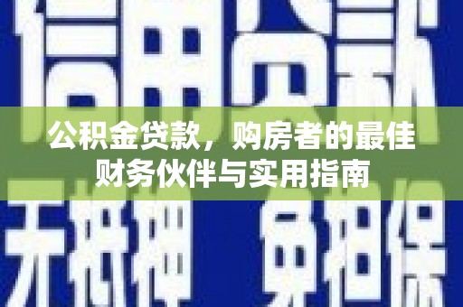 西昌公积金贷款，购房者的最佳财务伙伴与实用指南