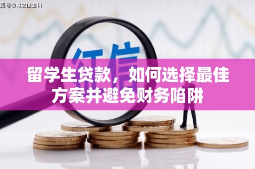 西昌留学生贷款，如何选择最佳方案并避免财务陷阱