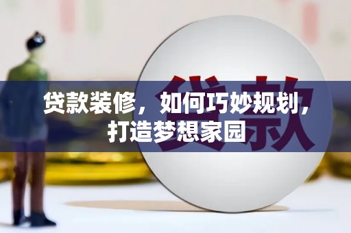 西昌贷款装修，如何巧妙规划，打造梦想家园