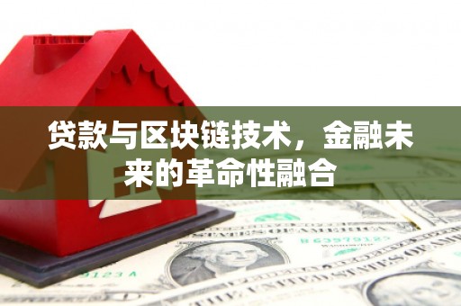 西昌贷款与区块链技术，金融未来的革命性融合