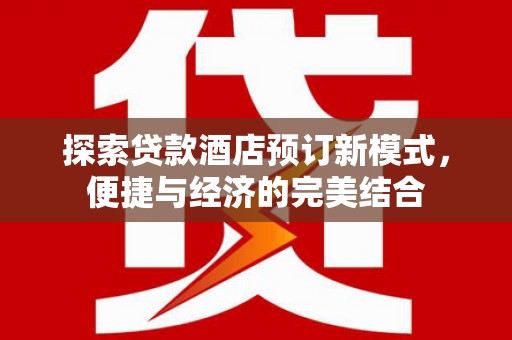 西昌探索贷款酒店预订新模式，便捷与经济的完美结合