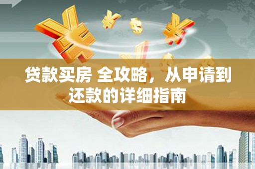 西昌贷款买房 全攻略，从申请到还款的详细指南