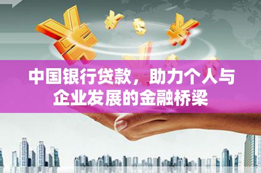 西昌中国银行贷款，助力个人与企业发展的金融桥梁