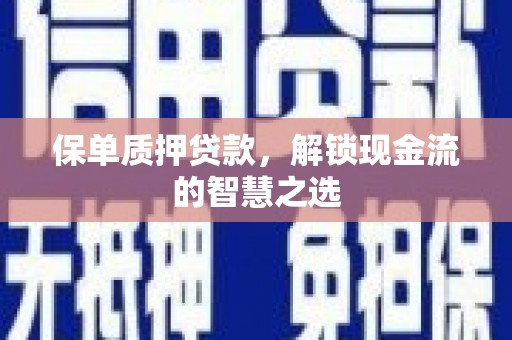 西昌保单质押贷款，解锁现金流的智慧之选