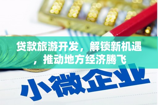 西昌贷款旅游开发，解锁新机遇，推动地方经济腾飞