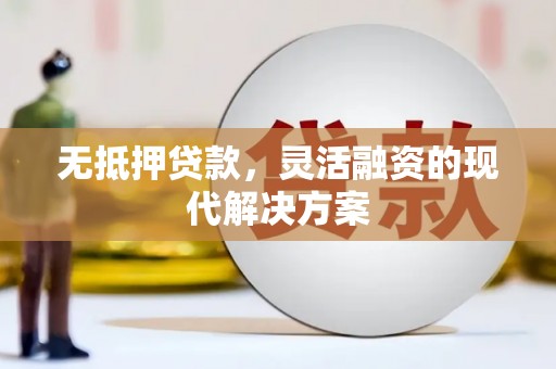 西昌无抵押贷款，灵活融资的现代解决方案