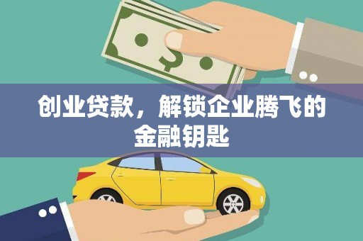 西昌创业贷款，解锁企业腾飞的金融钥匙
