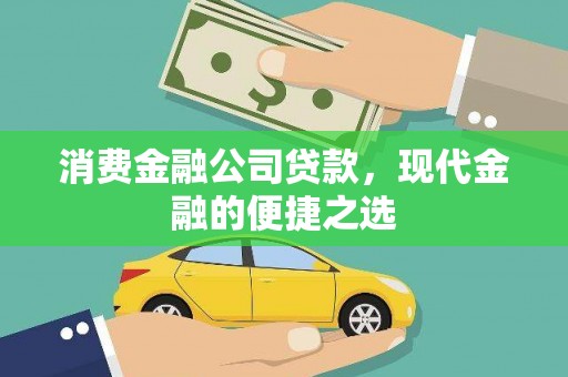 西昌消费金融公司贷款，现代金融的便捷之选