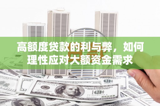 西昌高额度贷款的利与弊，如何理性应对大额资金需求