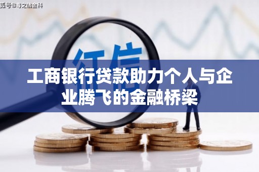 西昌工商银行贷款助力个人与企业腾飞的金融桥梁
