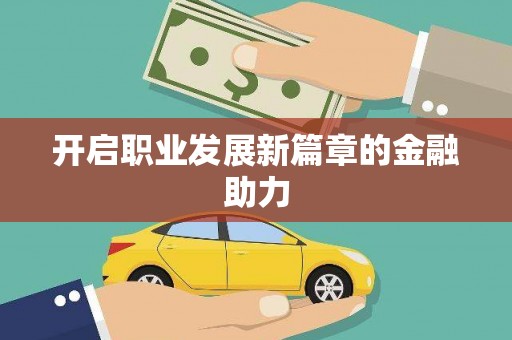 西昌开启职业发展新篇章的金融助力