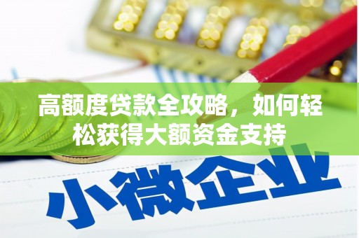 西昌高额度贷款全攻略，如何轻松获得大额资金支持