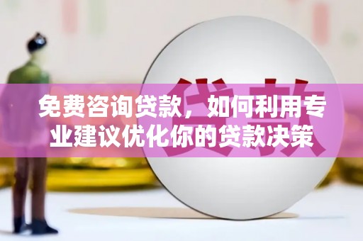 西昌免费咨询贷款，如何利用专业建议优化你的贷款决策