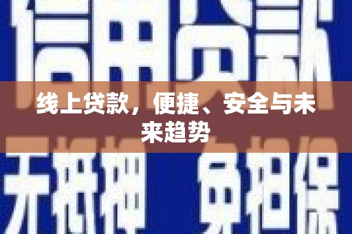 西昌线上贷款，便捷、安全与未来趋势