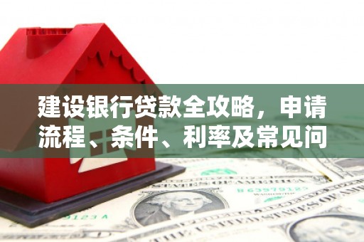 西昌建设银行贷款全攻略，申请流程、条件、利率及常见问题解答