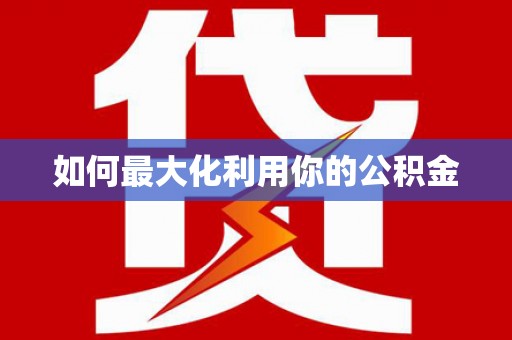 西昌如何最大化利用你的公积金