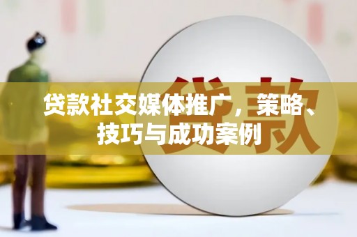 西昌贷款社交媒体推广，策略、技巧与成功案例