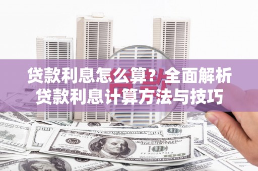 西昌贷款利息怎么算？全面解析贷款利息计算方法与技巧