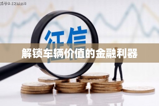 西昌解锁车辆价值的金融利器