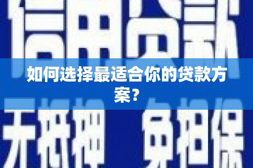 西昌如何选择最适合你的贷款方案？