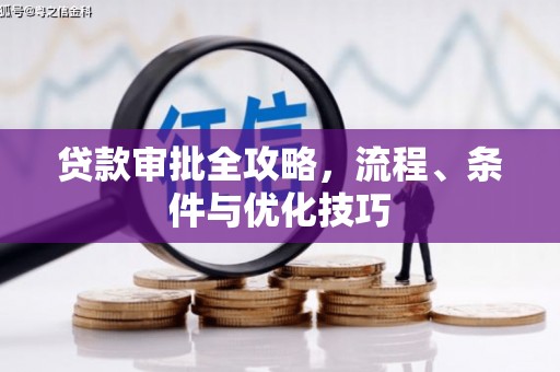 西昌贷款审批全攻略，流程、条件与优化技巧