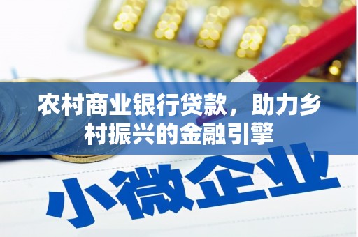 西昌农村商业银行贷款，助力乡村振兴的金融引擎