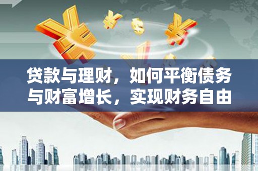 西昌贷款与理财，如何平衡债务与财富增长，实现财务自由