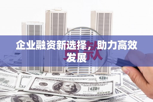 西昌企业融资新选择，助力高效发展