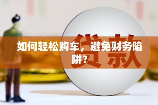 西昌如何轻松购车，避免财务陷阱？