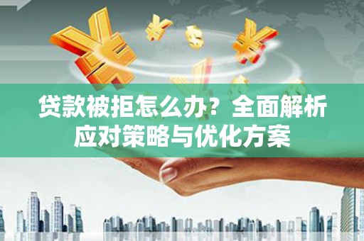 西昌贷款被拒怎么办？全面解析应对策略与优化方案