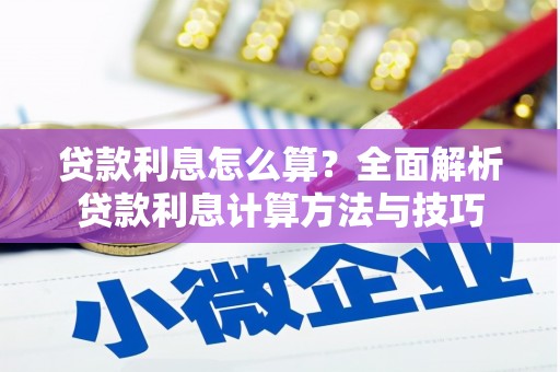 西昌贷款利息怎么算？全面解析贷款利息计算方法与技巧