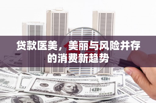 西昌贷款医美，美丽与风险并存的消费新趋势