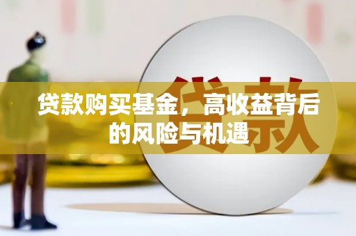 西昌贷款购买基金，高收益背后的风险与机遇